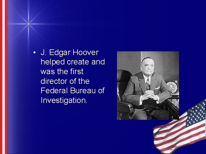  • J. Edgar Hoover helped create and was the first director of the