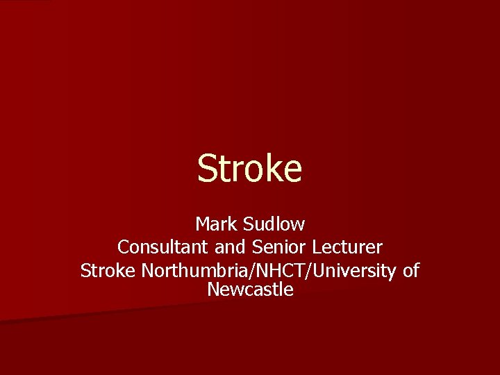 Stroke Mark Sudlow Consultant and Senior Lecturer Stroke Northumbria/NHCT/University of Newcastle 