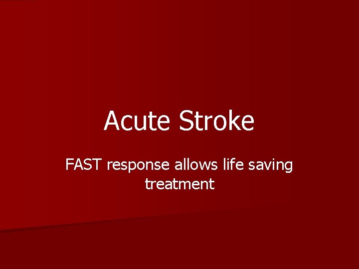 Acute Stroke FAST response allows life saving treatment 