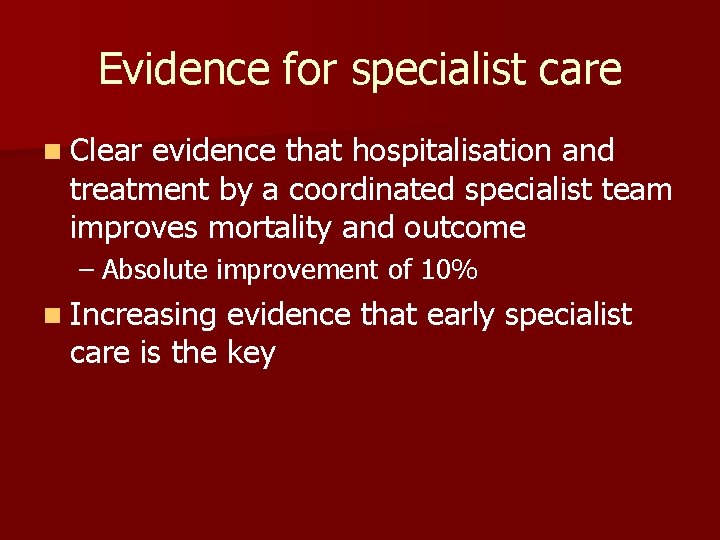 Evidence for specialist care n Clear evidence that hospitalisation and treatment by a coordinated