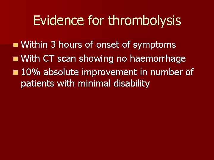 Evidence for thrombolysis n Within 3 hours of onset of symptoms n With CT