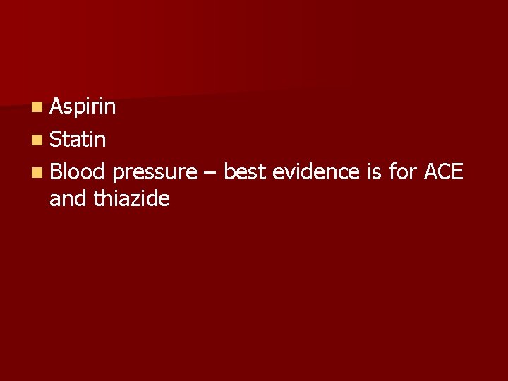 n Aspirin n Statin n Blood pressure – best evidence is for ACE and