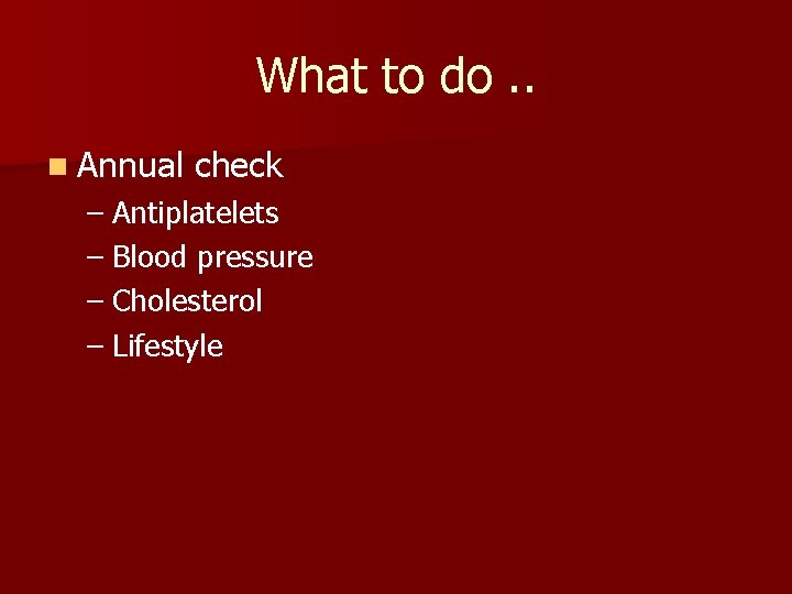 What to do. . n Annual check – Antiplatelets – Blood pressure – Cholesterol