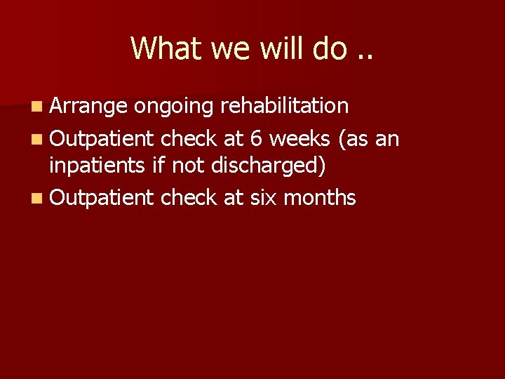 What we will do. . n Arrange ongoing rehabilitation n Outpatient check at 6