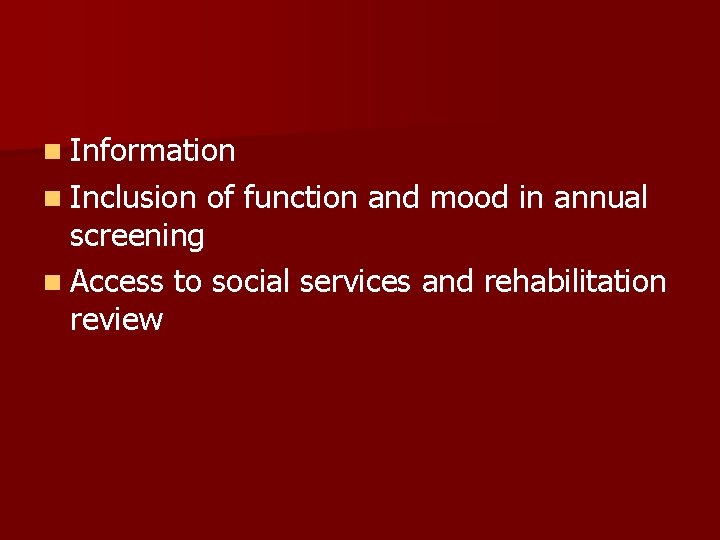 n Information n Inclusion of function and mood in annual screening n Access to