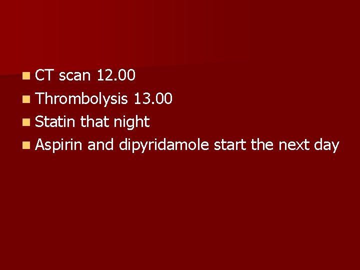 n CT scan 12. 00 n Thrombolysis 13. 00 n Statin that night n
