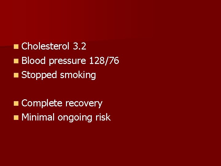 n Cholesterol 3. 2 n Blood pressure 128/76 n Stopped smoking n Complete recovery
