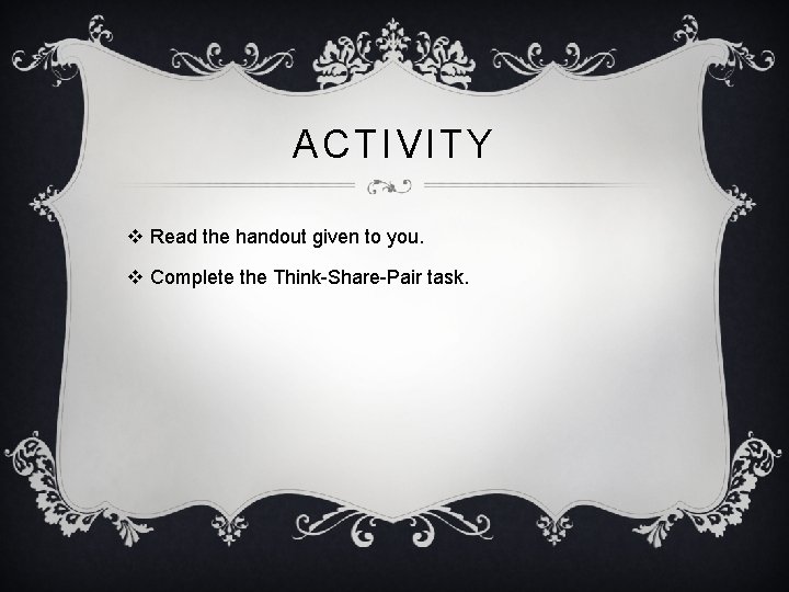 ACTIVITY v Read the handout given to you. v Complete the Think-Share-Pair task. 
