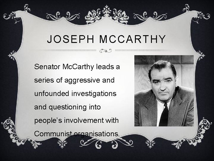 JOSEPH MCCARTHY Senator Mc. Carthy leads a series of aggressive and unfounded investigations and