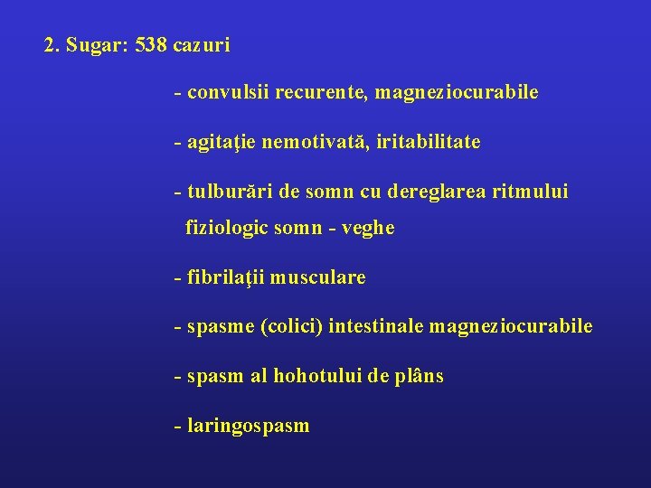 2. Sugar: 538 cazuri - convulsii recurente, magneziocurabile - agitaţie nemotivată, iritabilitate - tulburări