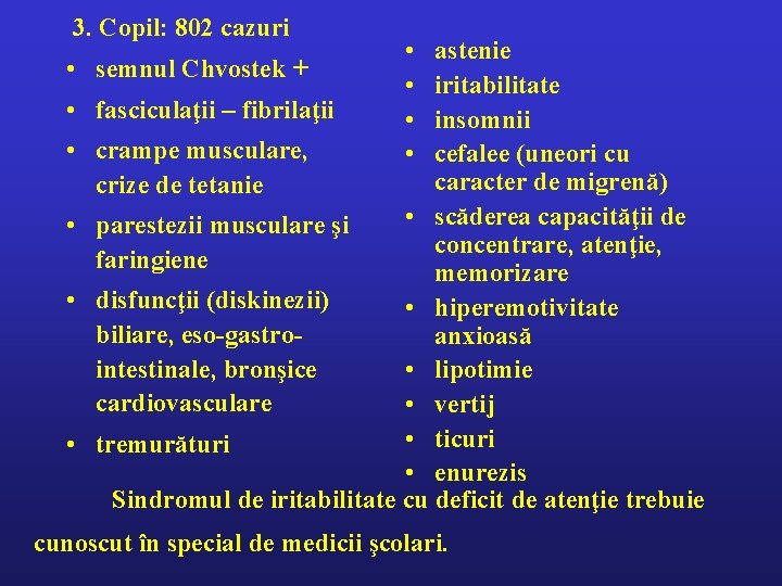 3. Copil: 802 cazuri • • • astenie semnul Chvostek + iritabilitate fasciculaţii –