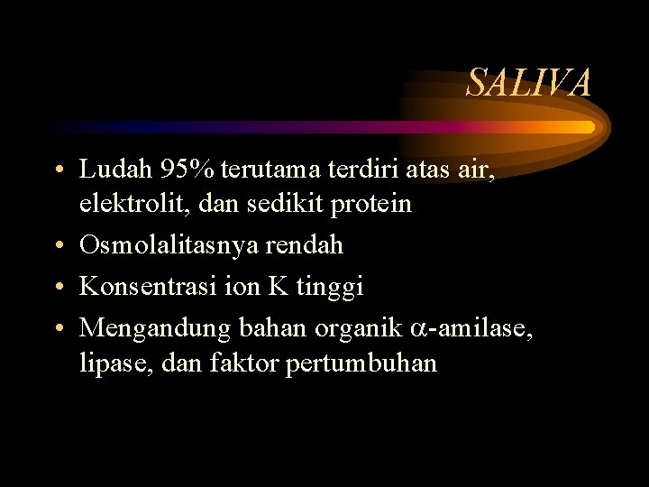 SALIVA • Ludah 95% terutama terdiri atas air, elektrolit, dan sedikit protein • Osmolalitasnya
