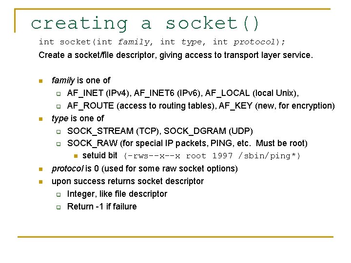 creating a socket() int socket(int family, int type, int protocol); Create a socket/file descriptor,