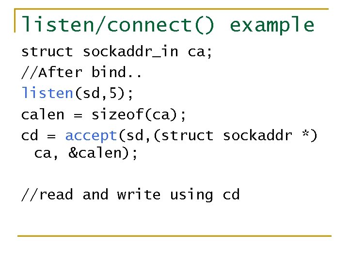 listen/connect() example struct sockaddr_in ca; //After bind. . listen(sd, 5); calen = sizeof(ca); cd