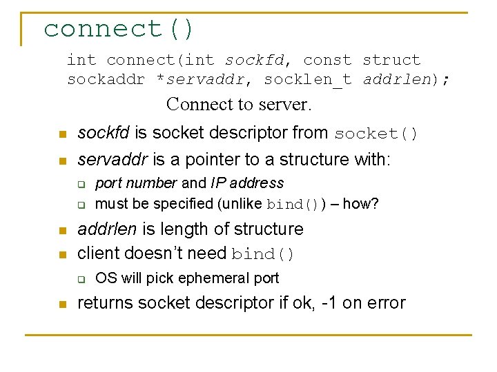 connect() int connect(int sockfd, const struct sockaddr *servaddr, socklen_t addrlen); Connect to server. n