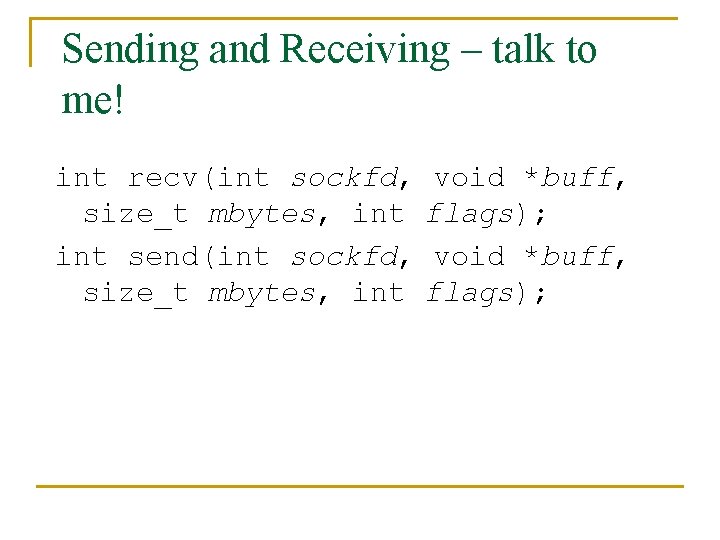 Sending and Receiving – talk to me! int recv(int sockfd, void *buff, size_t mbytes,