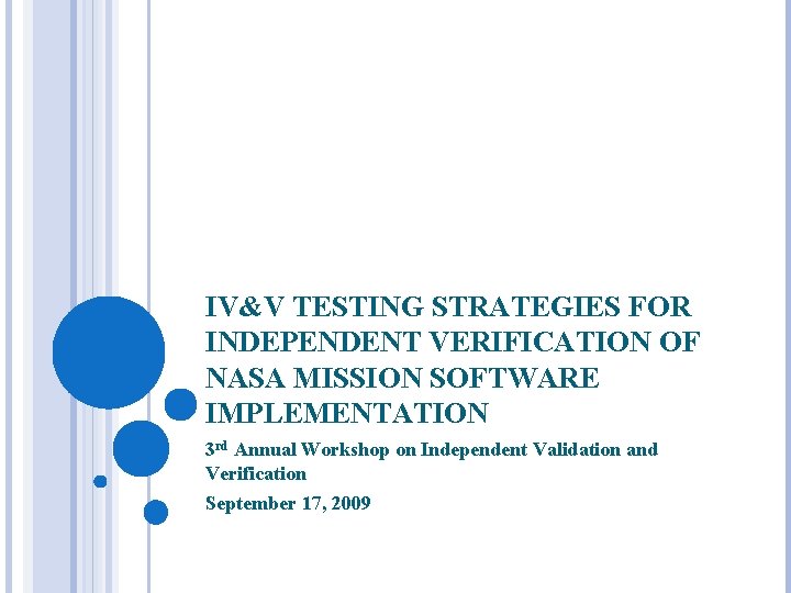 IV&V TESTING STRATEGIES FOR INDEPENDENT VERIFICATION OF NASA MISSION SOFTWARE IMPLEMENTATION 3 rd Annual IV&V TESTING STRATEGIES FOR INDEPENDENT VERIFICATION OF NASA MISSION SOFTWARE IMPLEMENTATION 3 rd Annual
