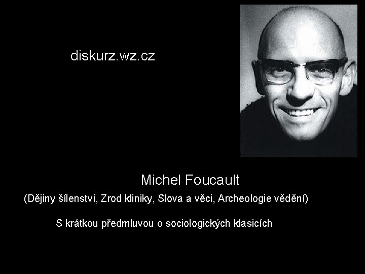  http: //diskurz. wz. cz/ Michel Foucault (Dějiny šílenství, Zrod kliniky, Slova a věci,