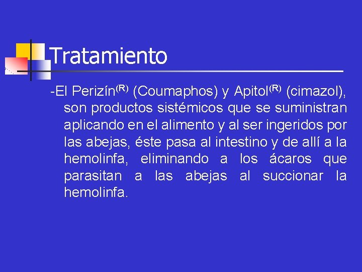 Tratamiento -El Perizín(R) (Coumaphos) y Apitol(R) (cimazol), son productos sistémicos que se suministran aplicando