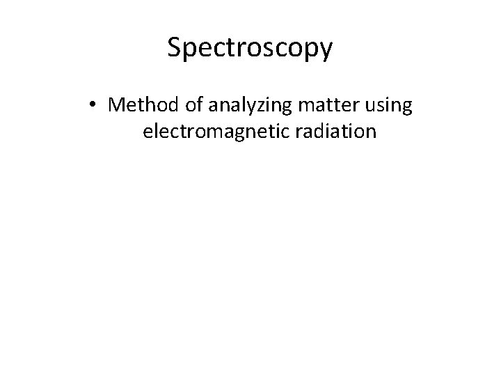 Spectroscopy • Method of analyzing matter using electromagnetic radiation Spectroscopy • Method of analyzing matter using electromagnetic radiation