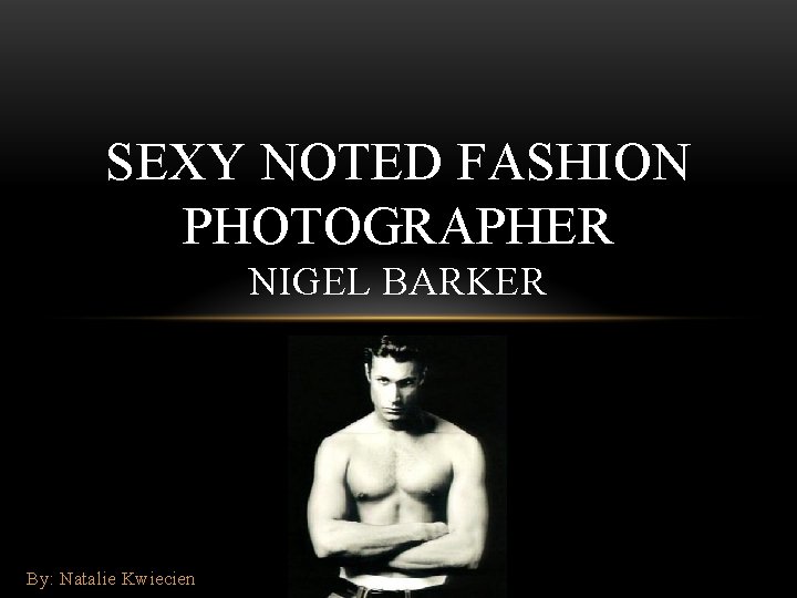 SEXY NOTED FASHION PHOTOGRAPHER NIGEL BARKER By: Natalie Kwiecien 