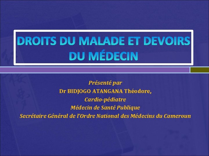 DROITS DU MALADE ET DEVOIRS DU MÉDECIN Présenté par Dr BIDJOGO ATANGANA Théodore, Cardio-pédiatre