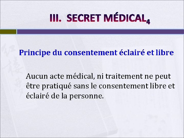 III. SECRET MÉDICAL 4 Principe du consentement éclairé et libre Aucun acte médical, ni