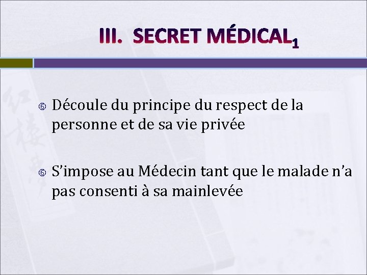 III. SECRET MÉDICAL 1 Découle du principe du respect de la personne et de