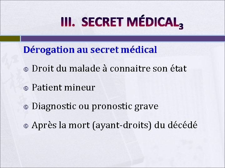 III. SECRET MÉDICAL 3 Dérogation au secret médical Droit du malade à connaitre son