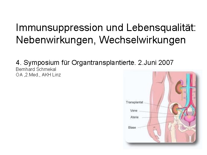 Immunsuppression und Lebensqualität: Nebenwirkungen, Wechselwirkungen 4. Symposium für Organtransplantierte. 2. Juni 2007 Bernhard Schmekal