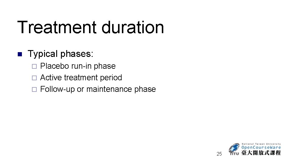 Treatment duration n Typical phases: Placebo run-in phase ¨ Active treatment period ¨ Follow-up