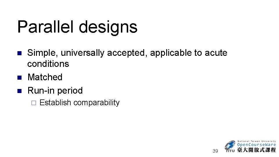 Parallel designs n n n Simple, universally accepted, applicable to acute conditions Matched Run-in