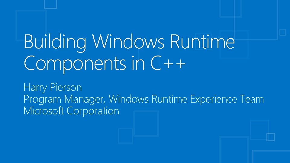 Building Windows Runtime Components in C++ Harry Pierson Program Manager, Windows Runtime Experience Team