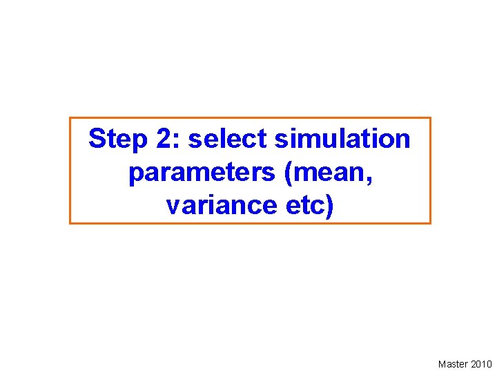 Step 2: select simulation parameters (mean, variance etc) Master 2010 