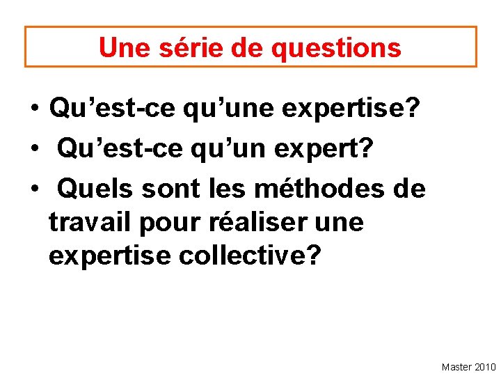 Une série de questions • Qu’est-ce qu’une expertise? • Qu’est-ce qu’un expert? • Quels