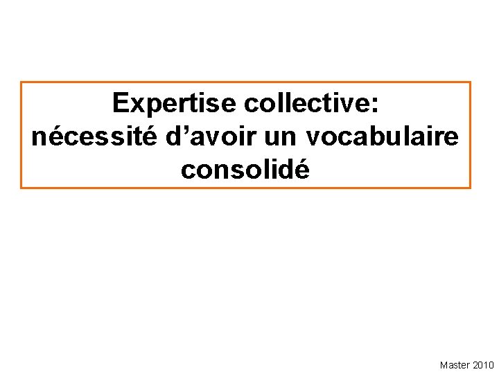 Expertise collective: nécessité d’avoir un vocabulaire consolidé Master 2010 