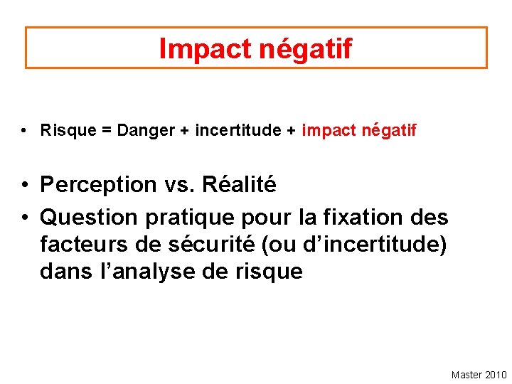 Impact négatif • Risque = Danger + incertitude + impact négatif • Perception vs.