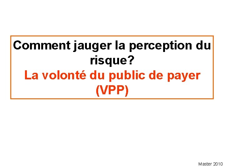 Comment jauger la perception du risque? La volonté du public de payer (VPP) Master