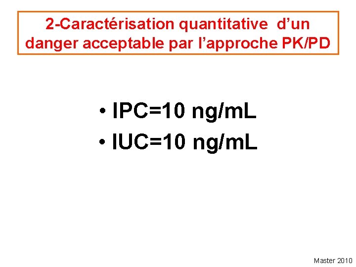 2 -Caractérisation quantitative d’un danger acceptable par l’approche PK/PD • IPC=10 ng/m. L •
