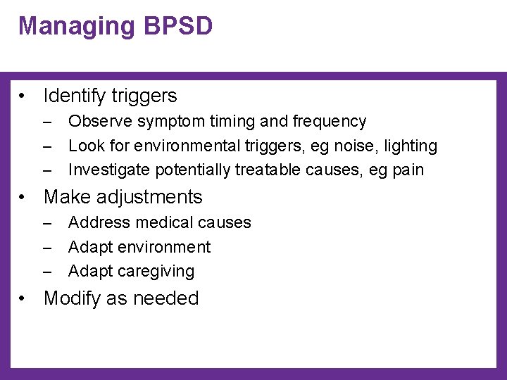 Managing BPSD • Identify triggers ─ Observe symptom timing and frequency ─ Look for