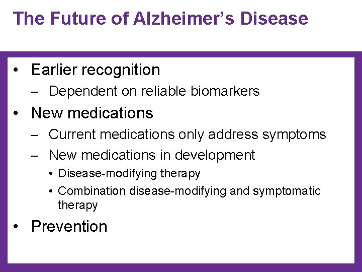 The Future of Alzheimer’s Disease • Earlier recognition ─ Dependent on reliable biomarkers •