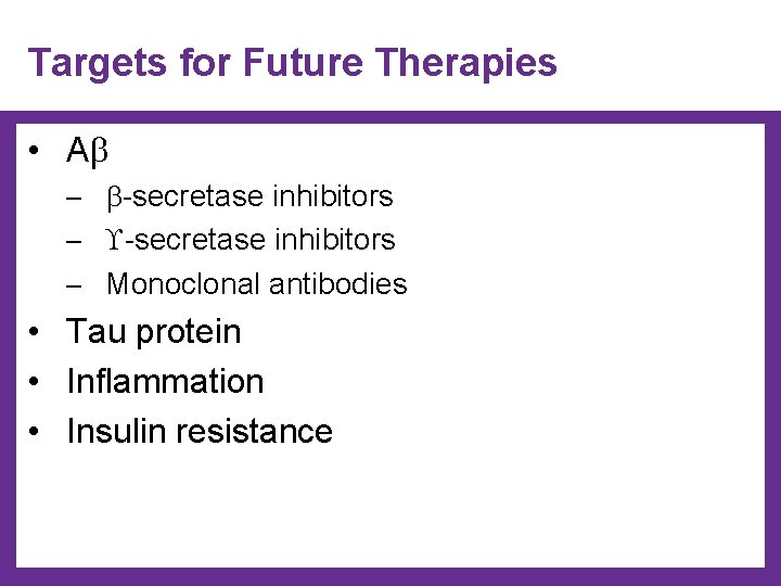 Targets for Future Therapies • A ─ -secretase inhibitors ─ Monoclonal antibodies • Tau