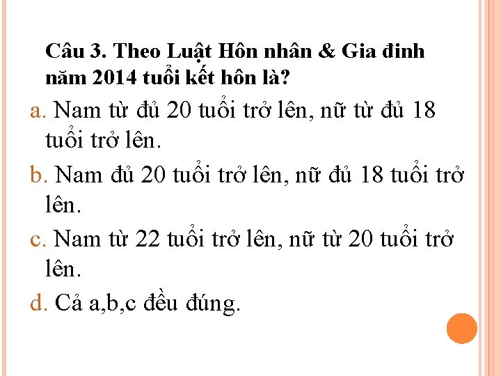 Câu 3. Theo Luật Hôn nhân & Gia đinh năm 2014 tuổi kết hôn Câu 3. Theo Luật Hôn nhân & Gia đinh năm 2014 tuổi kết hôn