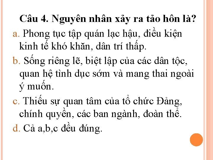 Câu 4. Nguyên nhân xảy ra tảo hôn là? a. Phong tục tập quán Câu 4. Nguyên nhân xảy ra tảo hôn là? a. Phong tục tập quán