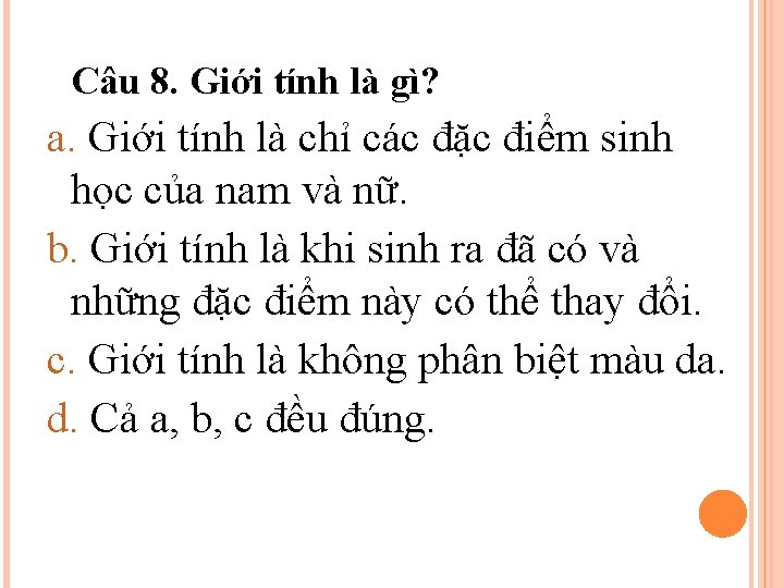 Câu 8. Giới tính là gì? a. Giới tính là chỉ các đặc điểm Câu 8. Giới tính là gì? a. Giới tính là chỉ các đặc điểm
