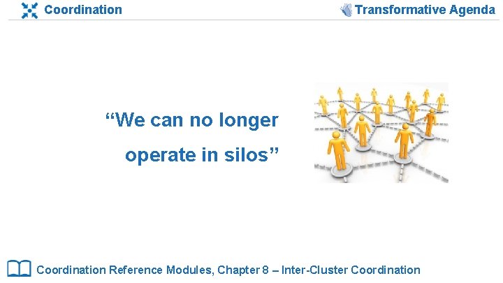 Coordination Transformative Agenda “We can no longer operate in silos” Coordination Reference Modules, Chapter