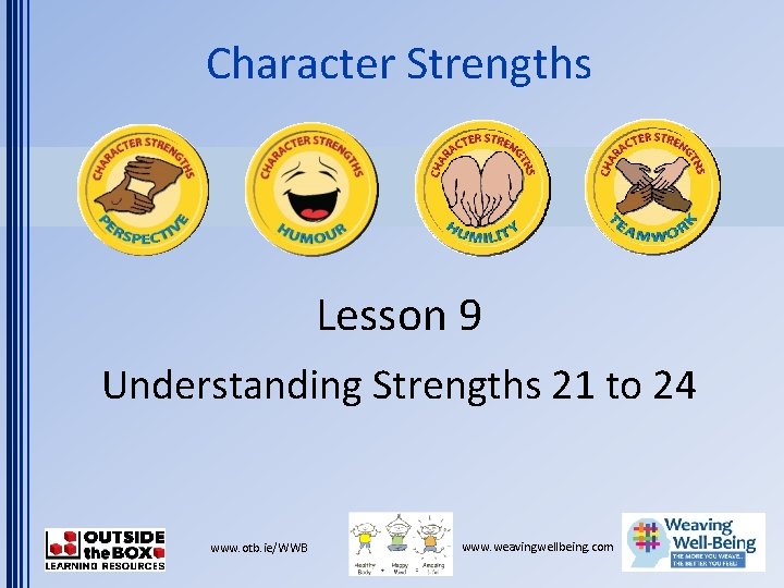 Character Strengths Lesson 9 Understanding Strengths 21 to 24 www. otb. ie/WWB www. weavingwellbeing.