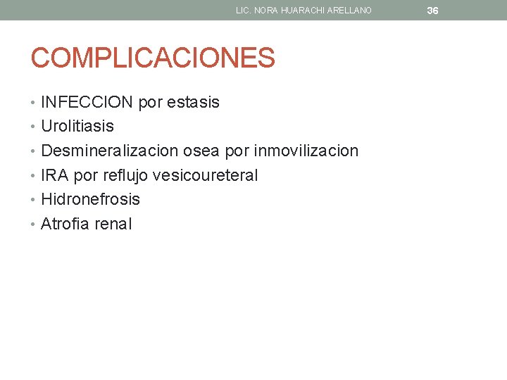 LIC. NORA HUARACHI ARELLANO COMPLICACIONES • INFECCION por estasis • Urolitiasis • Desmineralizacion osea