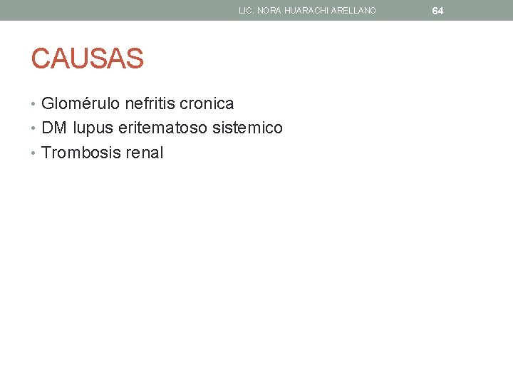 LIC. NORA HUARACHI ARELLANO CAUSAS • Glomérulo nefritis cronica • DM lupus eritematoso sistemico