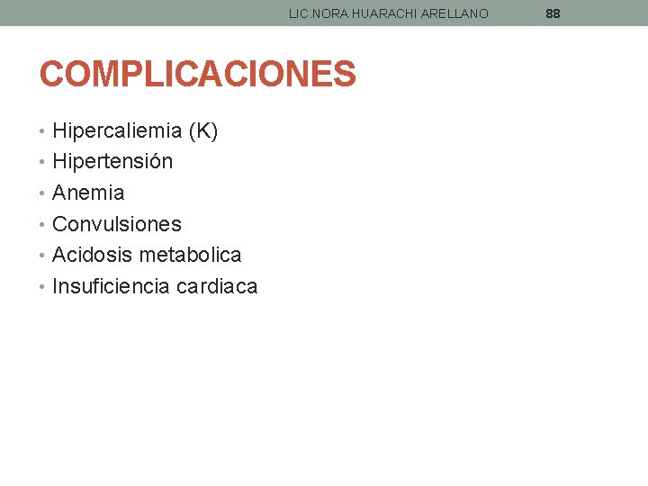 LIC. NORA HUARACHI ARELLANO COMPLICACIONES • Hipercaliemia (K) • Hipertensión • Anemia • Convulsiones